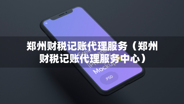 郑州财税记账代理服务（郑州财税记账代理服务中心）