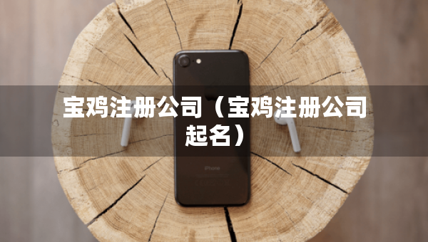 宝鸡注册公司（宝鸡注册公司起名）