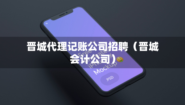 晋城代理记账公司招聘（晋城会计公司）