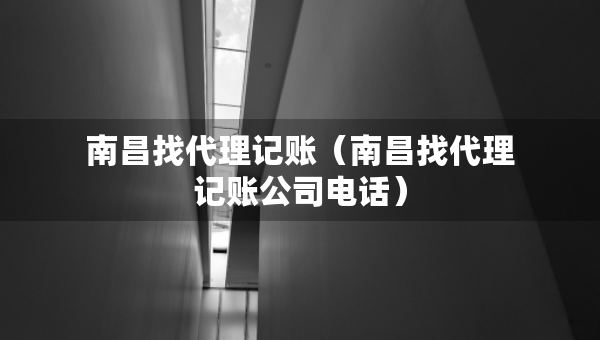南昌找代理记账（南昌找代理记账公司电话）