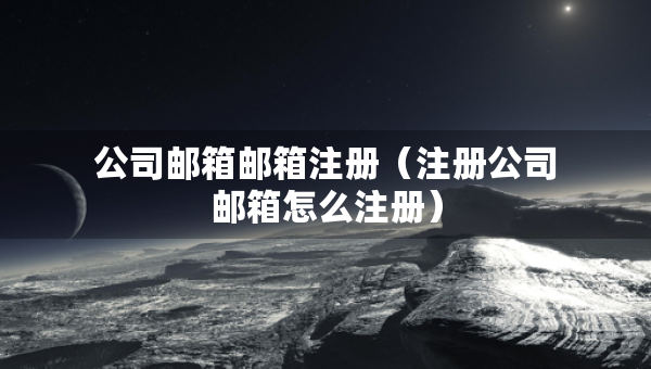 公司邮箱邮箱注册（注册公司邮箱怎么注册）