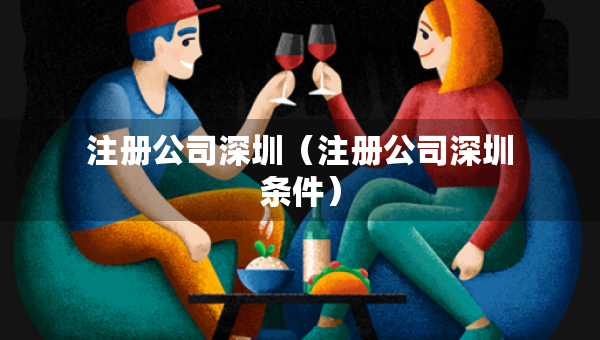 注册公司深圳（注册公司深圳条件）