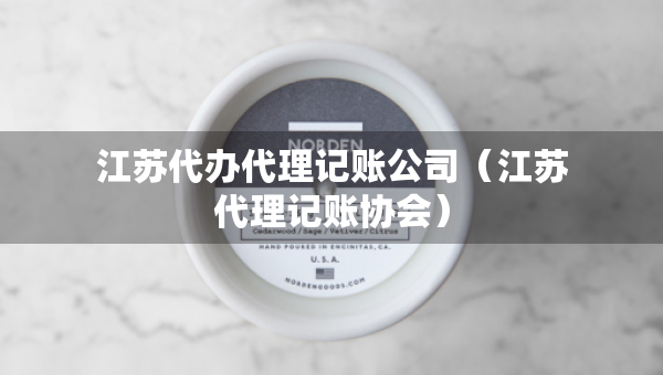 江苏代办代理记账公司（江苏代理记账协会）