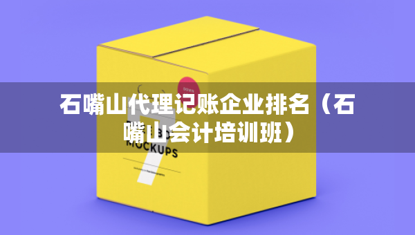 石嘴山代理记账企业排名（石嘴山会计培训班）