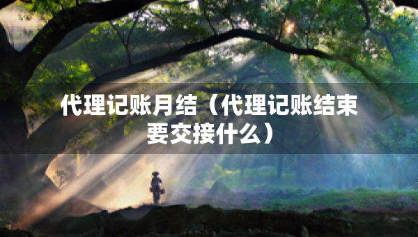代理记账月结（代理记账结束要交接什么）