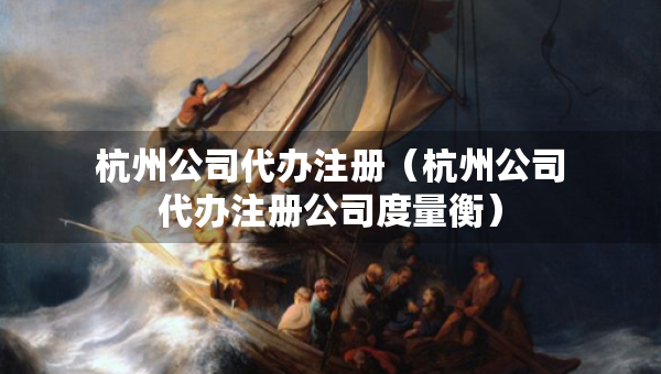 杭州公司代办注册（杭州公司代办注册公司度量衡）
