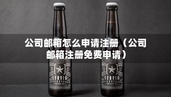 公司邮箱怎么申请注册（公司邮箱注册免费申请）
