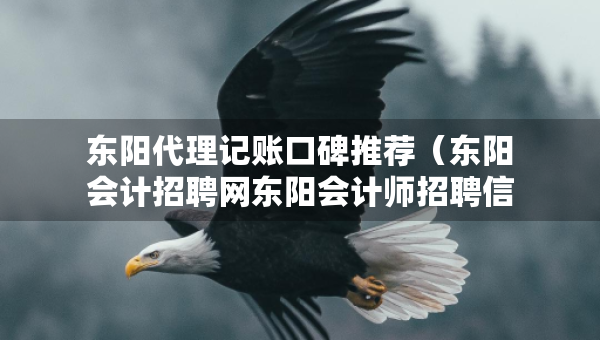 东阳代理记账口碑推荐（东阳会计招聘网东阳会计师招聘信息）