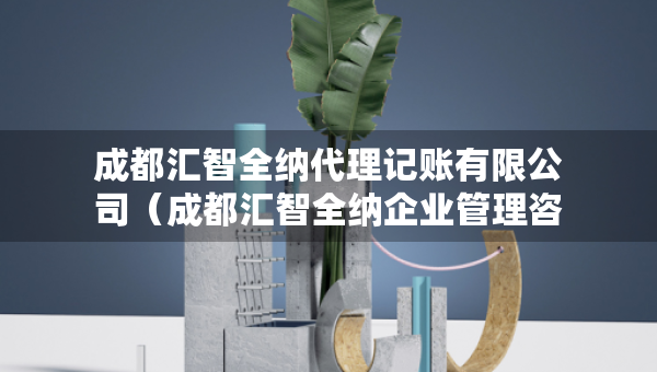 成都汇智全纳代理记账有限公司（成都汇智全纳企业管理咨询有限公司）