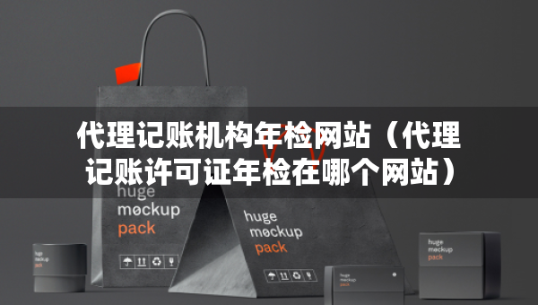 代理记账机构年检网站（代理记账许可证年检在哪个网站）