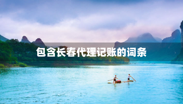 包含长春代理记账的词条