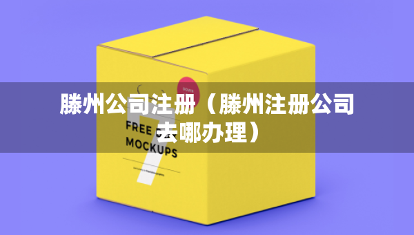 滕州公司注册（滕州注册公司去哪办理）