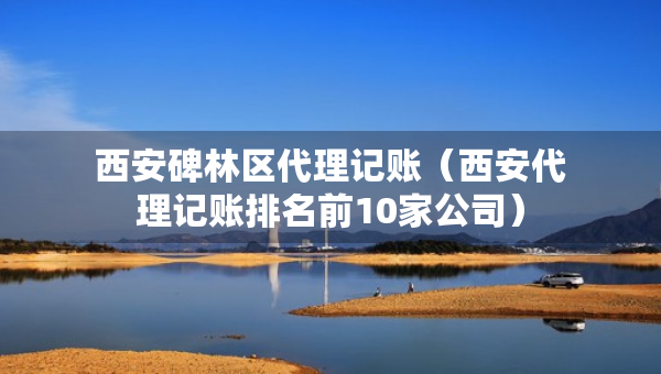 西安碑林区代理记账（西安代理记账排名前10家公司）