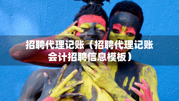 招聘代理记账（招聘代理记账会计招聘信息模板）