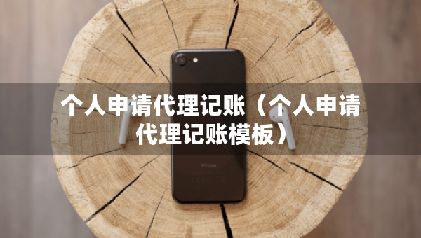 个人申请代理记账（个人申请代理记账模板）