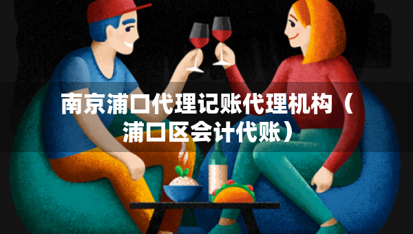 南京浦口代理记账代理机构（浦口区会计代账）