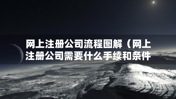 网上注册公司流程图解（网上注册公司需要什么手续和条件）