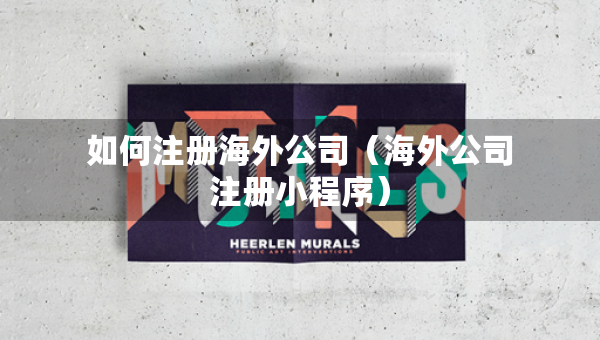 如何注册海外公司（海外公司注册小程序）