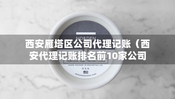 西安雁塔区公司代理记账（西安代理记账排名前10家公司）