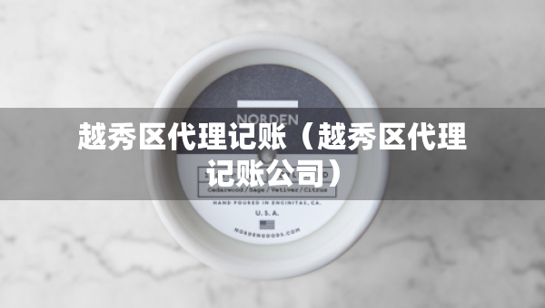 越秀区代理记账(越秀区代理记账公司) 越秀区代理记账(越秀区代理记账公司)