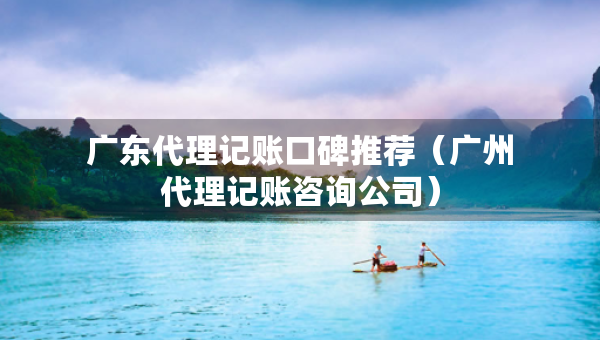广东代理记账口碑推荐（广州代理记账咨询公司）