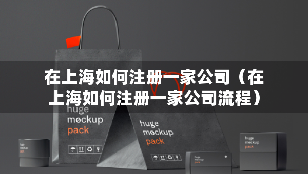 在上海如何注册一家公司（在上海如何注册一家公司流程）