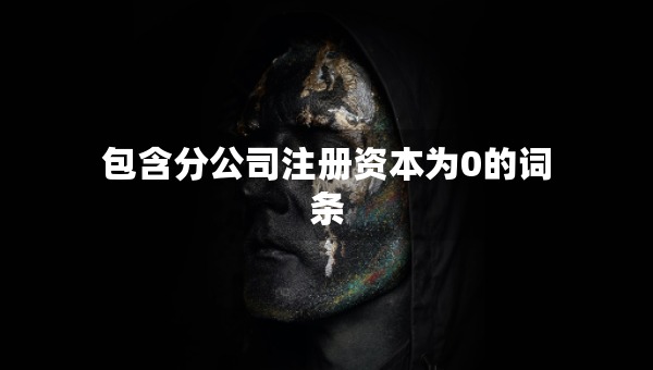 包含分公司注册资本为0的词条