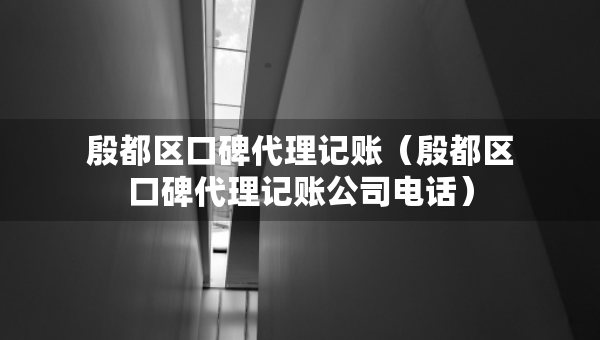 殷都区口碑代理记账（殷都区口碑代理记账公司电话）