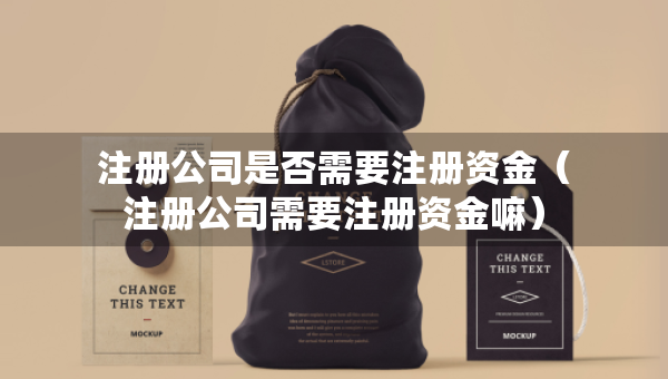 注册公司是否需要注册资金（注册公司需要注册资金嘛）