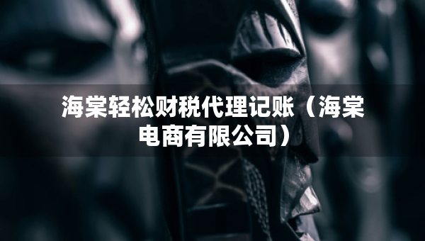 海棠轻松财税代理记账（海棠电商有限公司）
