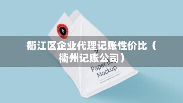 衢江区企业代理记账性价比（衢州记账公司）