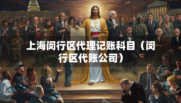 上海闵行区代理记账科目（闵行区代账公司）