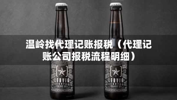 温岭找代理记账报税(代理记账公司报税流程明细) 温岭找代理记账报税(代理记账公司报税流程明细)
