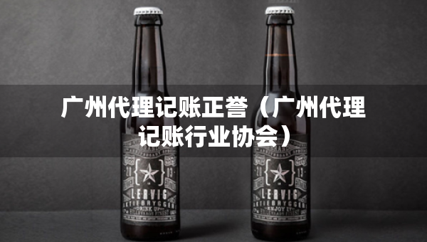 广州代理记账正誉（广州代理记账行业协会）