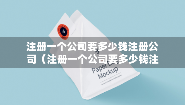 注册一个公司要多少钱注册公司（注册一个公司要多少钱注册公司合适）