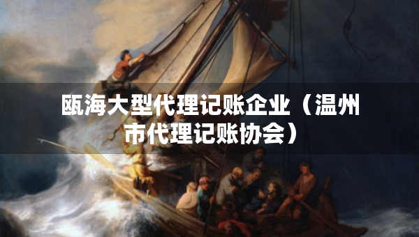瓯海大型代理记账企业（温州市代理记账协会）