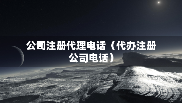公司注册代理电话（代办注册公司电话）