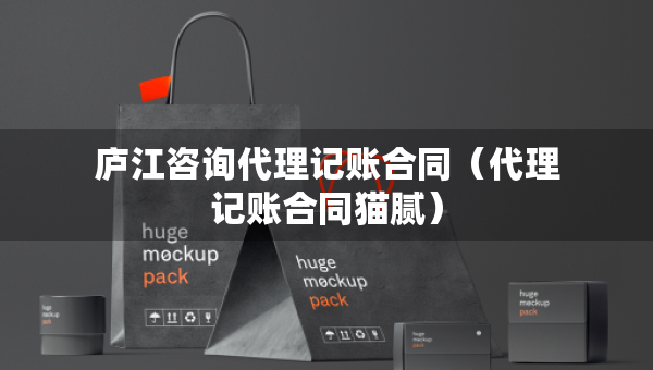 庐江咨询代理记账合同(代理记账合同猫腻) 庐江咨询代理记账合同(代理记账合同猫腻)