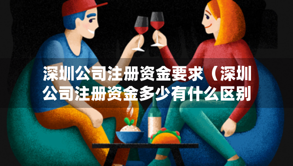 深圳公司注册资金要求（深圳公司注册资金多少有什么区别）