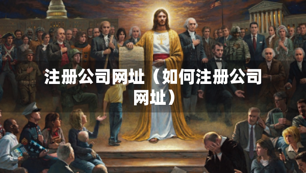 注册公司网址（如何注册公司网址）