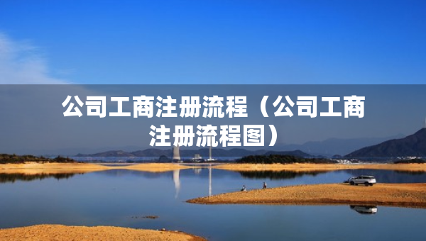 公司工商注册流程（公司工商注册流程图）