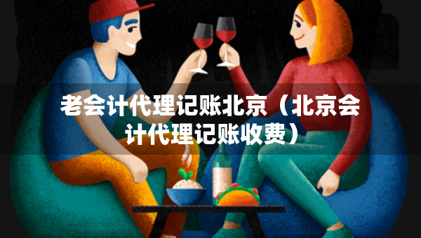 老会计代理记账北京（北京会计代理记账收费）