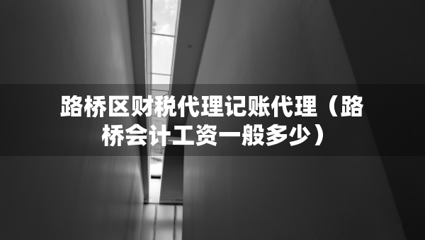 路桥区财税代理记账代理（路桥会计工资一般多少）