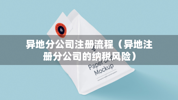 异地分公司注册流程（异地注册分公司的纳税风险）