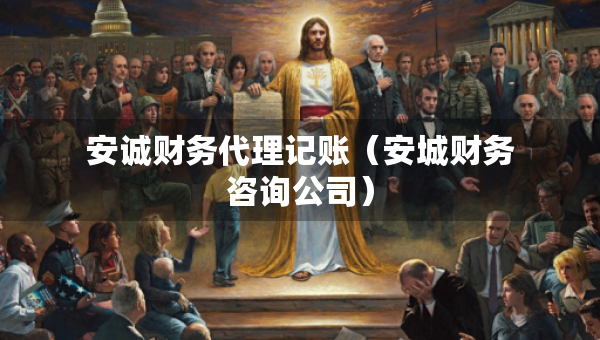 安诚财务代理记账（安城财务咨询公司）