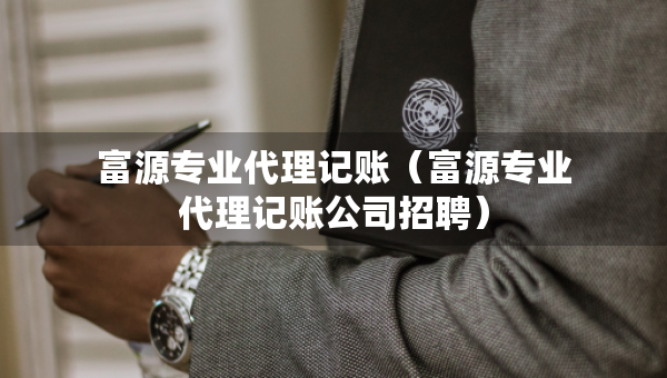 富源专业代理记账（富源专业代理记账公司招聘）