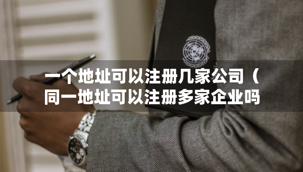 一个地址可以注册几家公司（同一地址可以注册多家企业吗）
