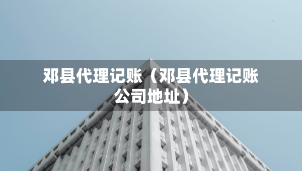 邓县代理记账（邓县代理记账公司地址）