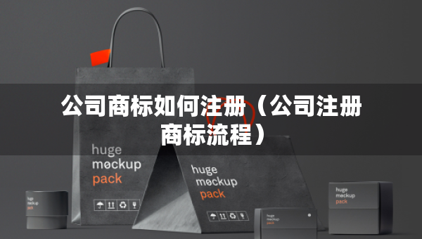 公司商标如何注册（公司注册商标流程）