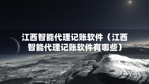 江西智能代理记账软件（江西智能代理记账软件有哪些）
